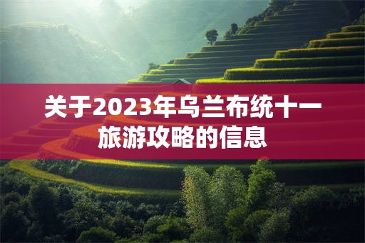 关于2023年乌兰布统十一旅游攻略的信息