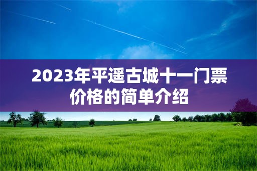 2023年平遥古城十一门票价格的简单介绍