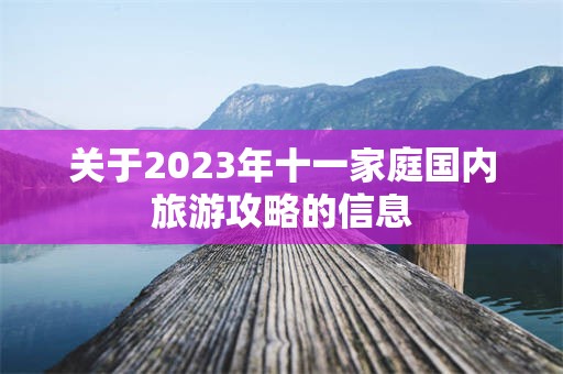 关于2023年十一家庭国内旅游攻略的信息