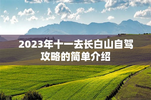 2023年十一去长白山自驾攻略的简单介绍