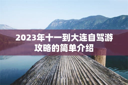 2023年十一到大连自驾游攻略的简单介绍