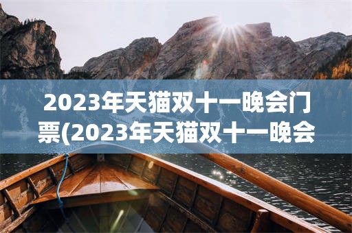 2023年天猫双十一晚会门票(2023年天猫双十一晚会门票是多少)