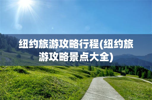 纽约旅游攻略行程(纽约旅游攻略景点大全)