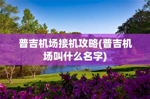 普吉机场接机攻略(普吉机场叫什么名字)