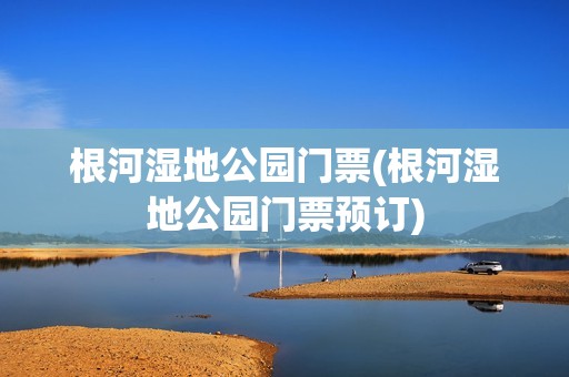 根河湿地公园门票(根河湿地公园门票预订)