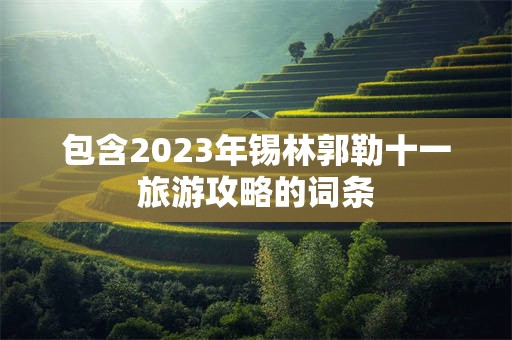 包含2023年锡林郭勒十一旅游攻略的词条