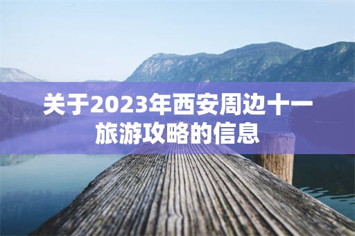 关于2023年西安周边十一旅游攻略的信息