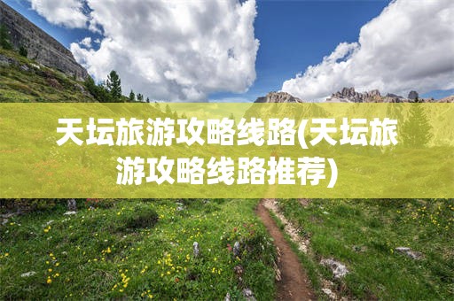 天坛旅游攻略线路(天坛旅游攻略线路推荐)