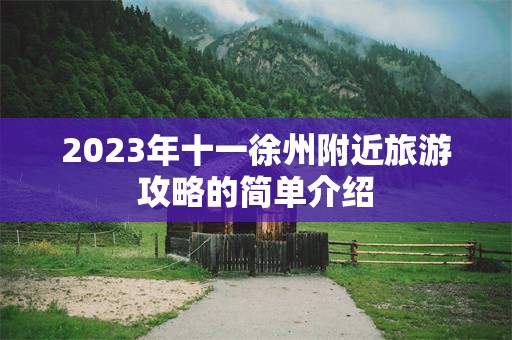 2023年十一徐州附近旅游攻略的简单介绍