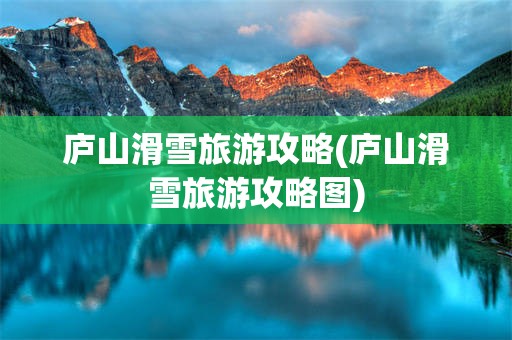 庐山滑雪旅游攻略(庐山滑雪旅游攻略图)