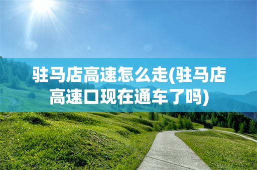 驻马店高速怎么走(驻马店高速口现在通车了吗)