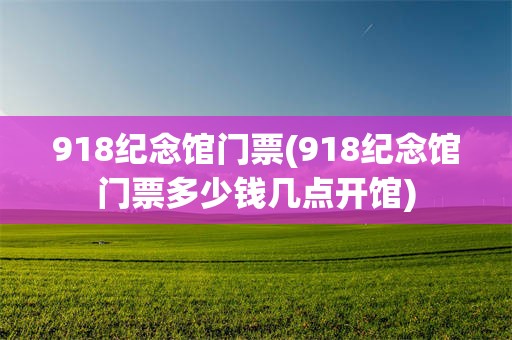 918纪念馆门票(918纪念馆门票多少钱几点开馆)