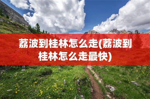 荔波到桂林怎么走(荔波到桂林怎么走最快)