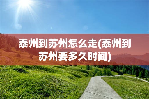 泰州到苏州怎么走(泰州到苏州要多久时间)