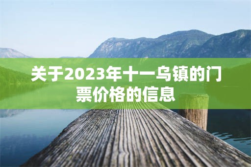 关于2023年十一乌镇的门票价格的信息