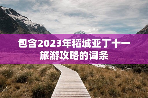 包含2023年稻城亚丁十一旅游攻略的词条