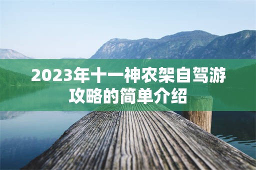 2023年十一神农架自驾游攻略的简单介绍