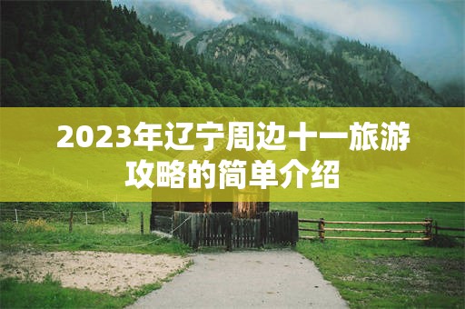 2023年辽宁周边十一旅游攻略的简单介绍