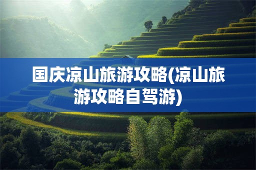国庆凉山旅游攻略(凉山旅游攻略自驾游)