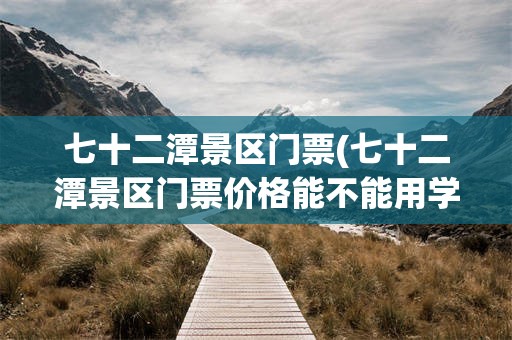 七十二潭景区门票(七十二潭景区门票价格能不能用学生证)