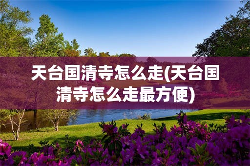天台国清寺怎么走(天台国清寺怎么走最方便)