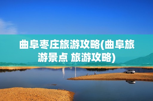 曲阜枣庄旅游攻略(曲阜旅游景点 旅游攻略)