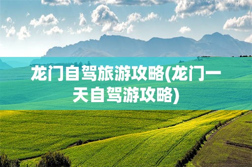 龙门自驾旅游攻略(龙门一天自驾游攻略)