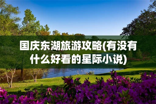 国庆东湖旅游攻略(有没有什么好看的星际小说)