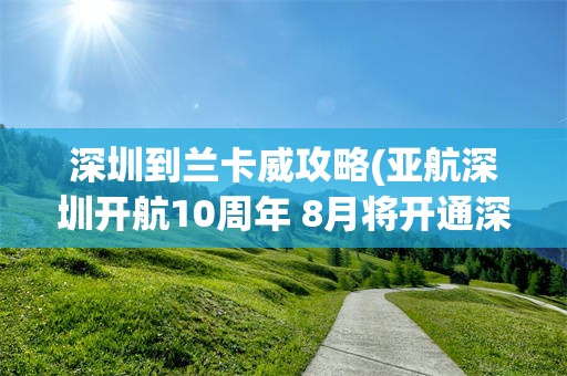 深圳到兰卡威攻略(亚航深圳开航10周年 8月将开通深圳直飞兰卡威)