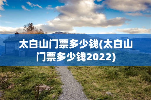 太白山门票多少钱(太白山门票多少钱2022)