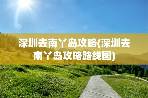 深圳去南丫岛攻略(深圳去南丫岛攻略路线图)