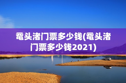 鼋头渚门票多少钱(鼋头渚门票多少钱2021)