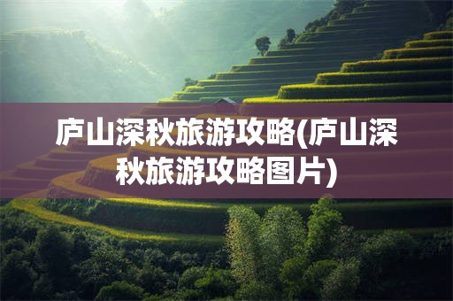 庐山深秋旅游攻略(庐山深秋旅游攻略图片)