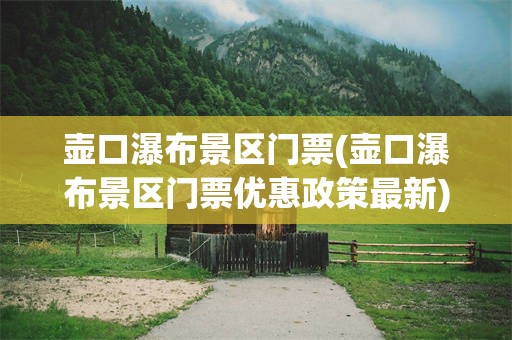 壶口瀑布景区门票(壶口瀑布景区门票优惠政策最新)