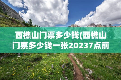 西樵山门票多少钱(西樵山门票多少钱一张20237点前免费吗)