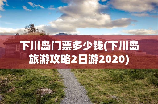 下川岛门票多少钱(下川岛旅游攻略2日游2020)