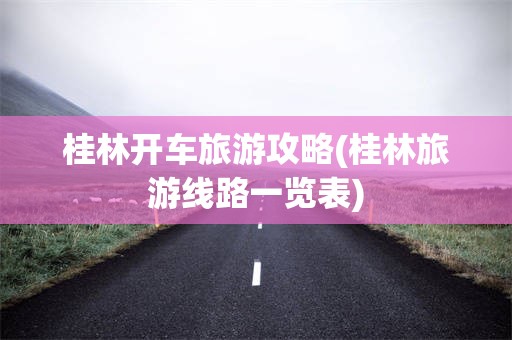 桂林开车旅游攻略(桂林旅游线路一览表)