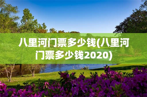 八里河门票多少钱(八里河门票多少钱2020)