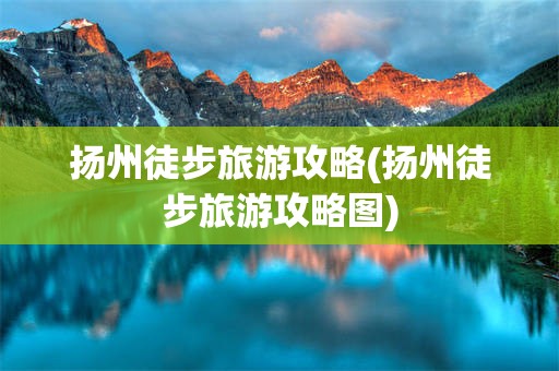 扬州徒步旅游攻略(扬州徒步旅游攻略图)