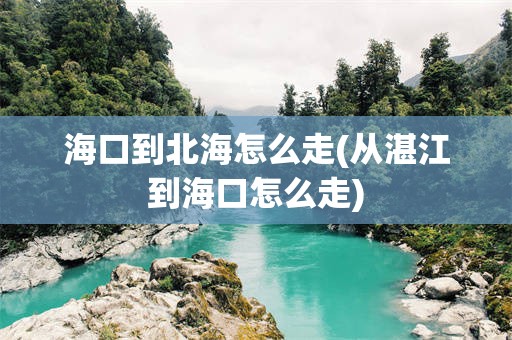 海口到北海怎么走(从湛江到海口怎么走)