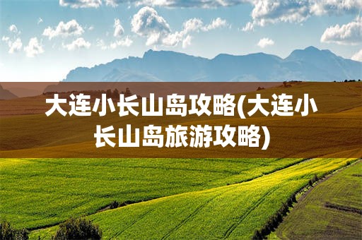 大连小长山岛攻略(大连小长山岛旅游攻略)