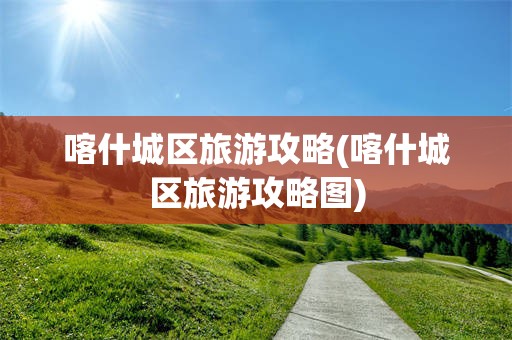 喀什城区旅游攻略(喀什城区旅游攻略图)