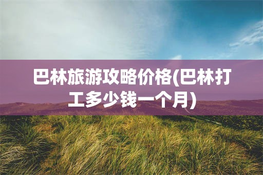 巴林旅游攻略价格(巴林打工多少钱一个月)