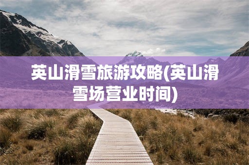 英山滑雪旅游攻略(英山滑雪场营业时间)