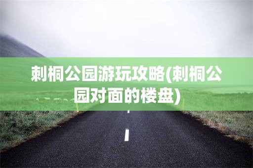 刺桐公园游玩攻略(刺桐公园对面的楼盘)