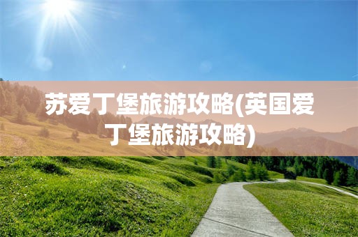 苏爱丁堡旅游攻略(英国爱丁堡旅游攻略)