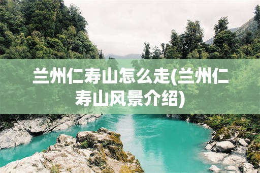 兰州仁寿山怎么走(兰州仁寿山风景介绍)