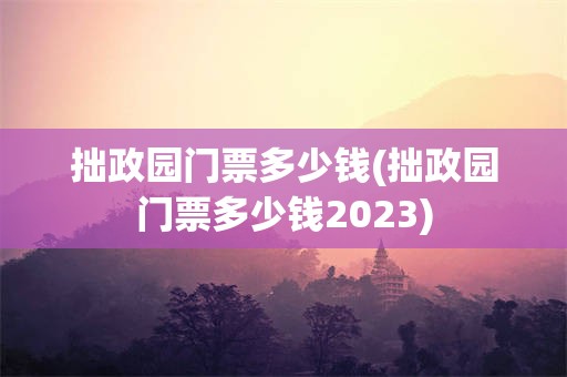 拙政园门票多少钱(拙政园门票多少钱2023)