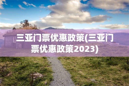 三亚门票优惠政策(三亚门票优惠政策2023)