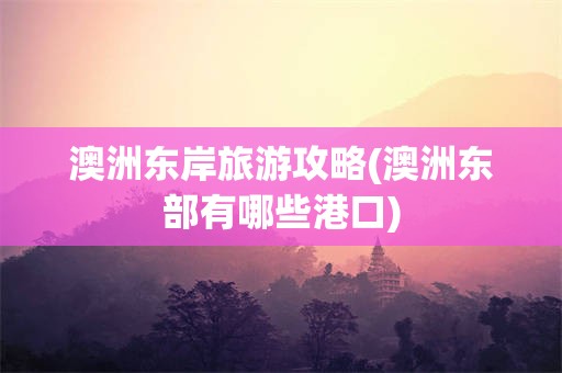 澳洲东岸旅游攻略(澳洲东部有哪些港口)